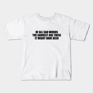 Of all sad words, the saddest are these, It might have been Kids T-Shirt